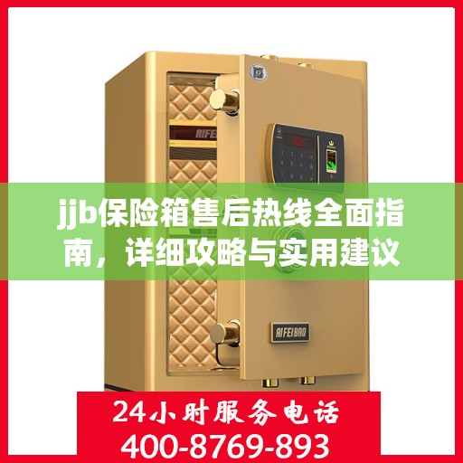 jjb保险箱售后热线全面指南，详细攻略与实用建议