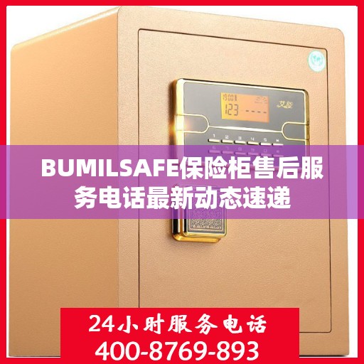 BUMILSAFE保险柜售后服务电话最新动态速递