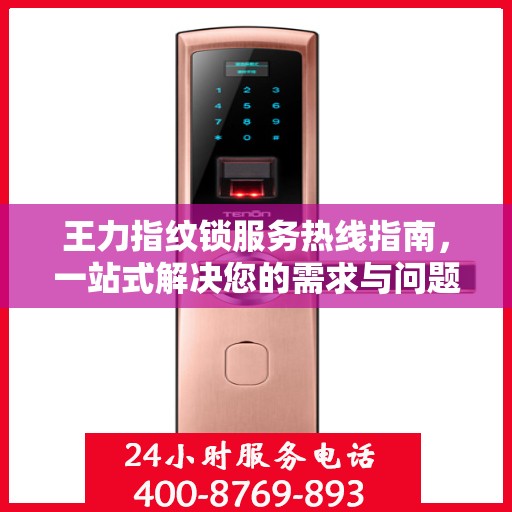 王力指纹锁服务热线指南，一站式解决您的需求与问题