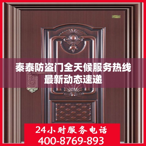 秦泰防盗门全天候服务热线最新动态速递