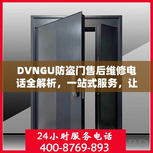 DVNGU防盗门售后维修电话全解析，一站式服务，让您轻松解决维修难题
