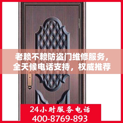 老赖不赖防盗门维修服务，全天候电话支持，权威推荐最新维修服务热线