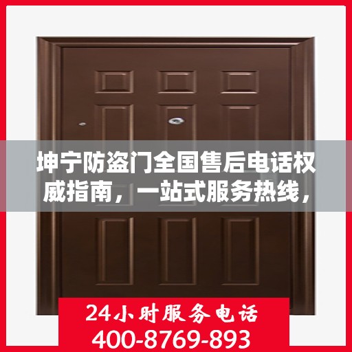 坤宁防盗门全国售后电话权威指南，一站式服务热线，贴心守护您的安全门扉