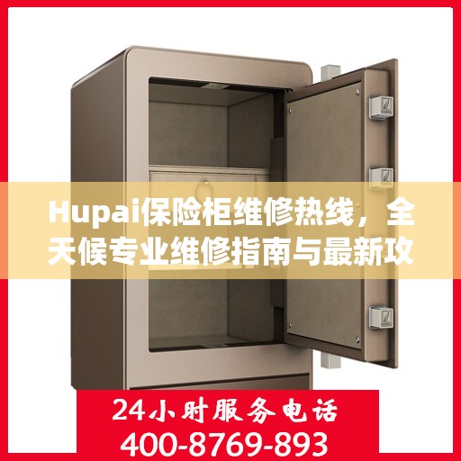 Hupai保险柜维修热线，全天候专业维修指南与最新攻略