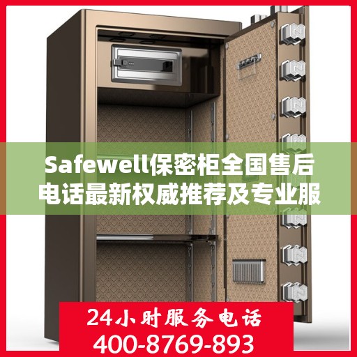 Safewell保密柜全国售后电话最新权威推荐及专业服务指南