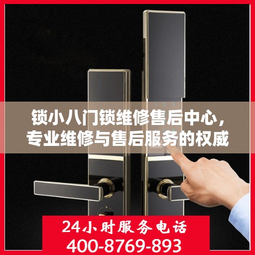 锁小八门锁维修售后中心，专业维修与售后服务的权威指南