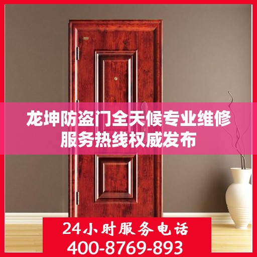 龙坤防盗门全天候专业维修服务热线权威发布