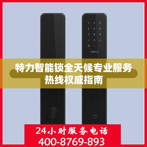 特力智能锁全天候专业服务热线权威指南