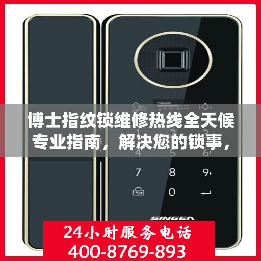 博士指纹锁维修热线全天候专业指南，解决您的锁事，保障居家安全！