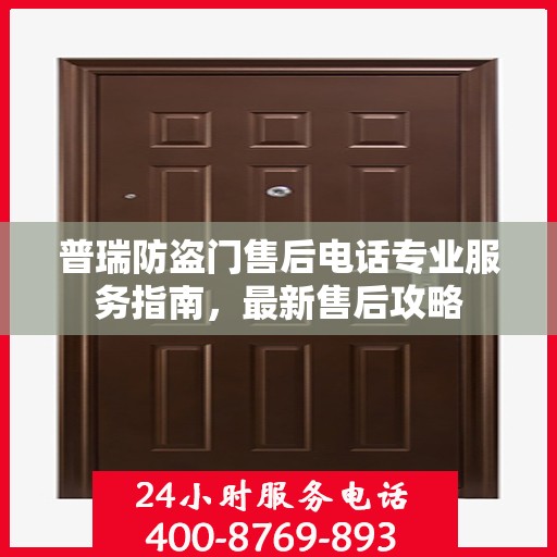 普瑞防盗门售后电话专业服务指南，最新售后攻略