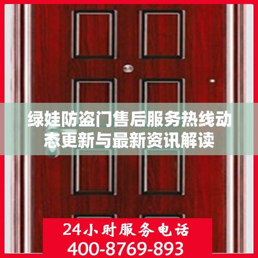 绿娃防盗门售后服务热线动态更新与最新资讯解读