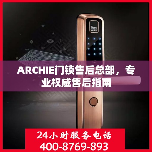 ARCHIE门锁售后总部，专业权威售后指南