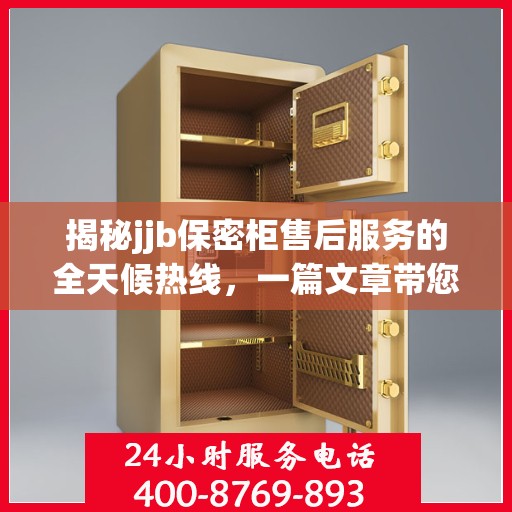 揭秘jjb保密柜售后服务的全天候热线，一篇文章带您全面了解售后保障