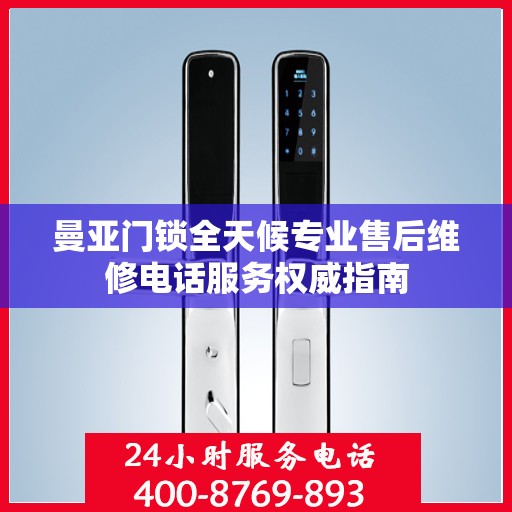 曼亚门锁全天候专业售后维修电话服务权威指南