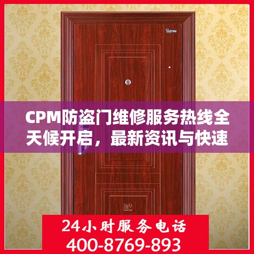 CPM防盗门维修服务热线全天候开启，最新资讯与快速响应