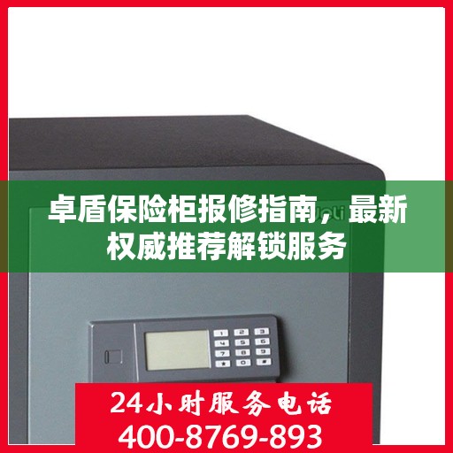 卓盾保险柜报修指南，最新权威推荐解锁服务