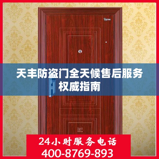 天丰防盗门全天候售后服务权威指南