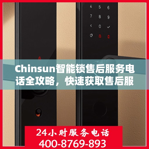 Chinsun智能锁售后服务电话全攻略，快速获取售后服务热线