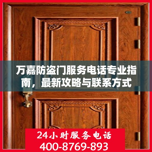 万嘉防盗门服务电话专业指南，最新攻略与联系方式