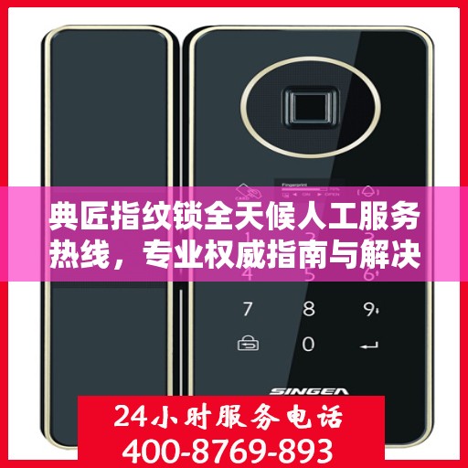 典匠指纹锁全天候人工服务热线，专业权威指南与解决方案