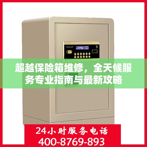 超越保险箱维修，全天候服务专业指南与最新攻略