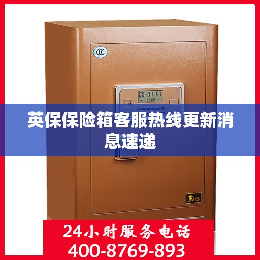英保保险箱客服热线更新消息速递