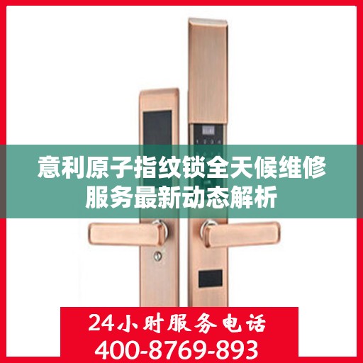 意利原子指纹锁全天候维修服务最新动态解析