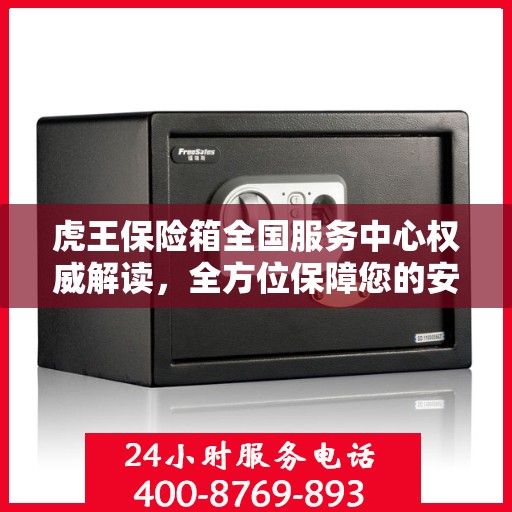虎王保险箱全国服务中心权威解读，全方位保障您的安全需求
