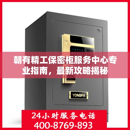 朝有精工保密柜服务中心专业指南，最新攻略揭秘