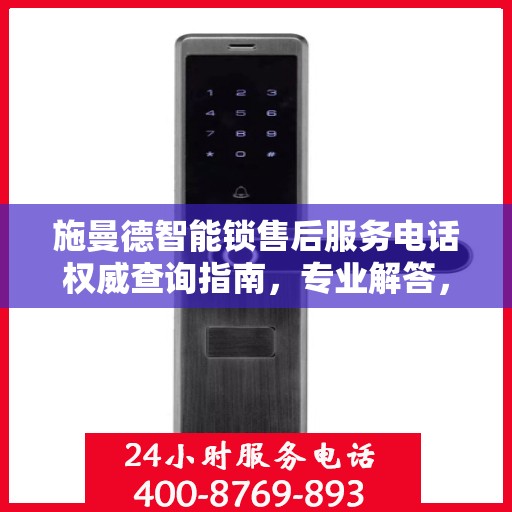 施曼德智能锁售后服务电话权威查询指南，专业解答，快速响应