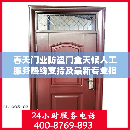 春天门业防盗门全天候人工服务热线支持及最新专业指南攻略