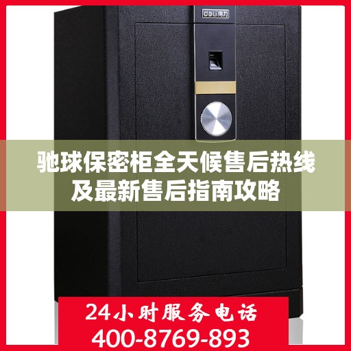 驰球保密柜全天候售后热线及最新售后指南攻略
