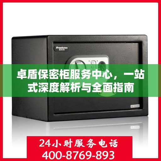 卓盾保密柜服务中心，一站式深度解析与全面指南
