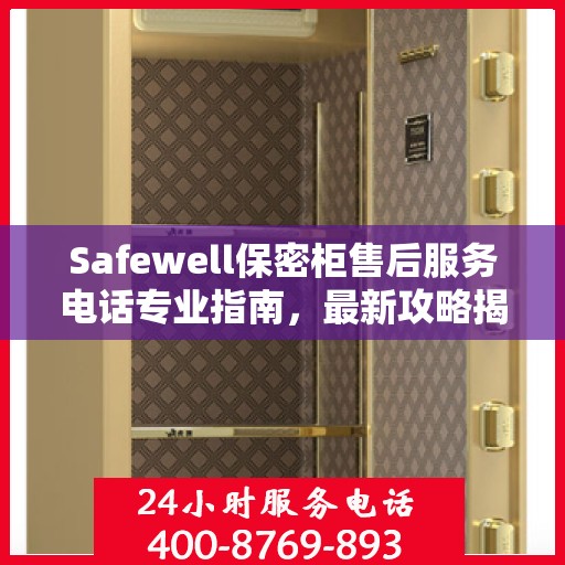 Safewell保密柜售后服务电话专业指南，最新攻略揭秘