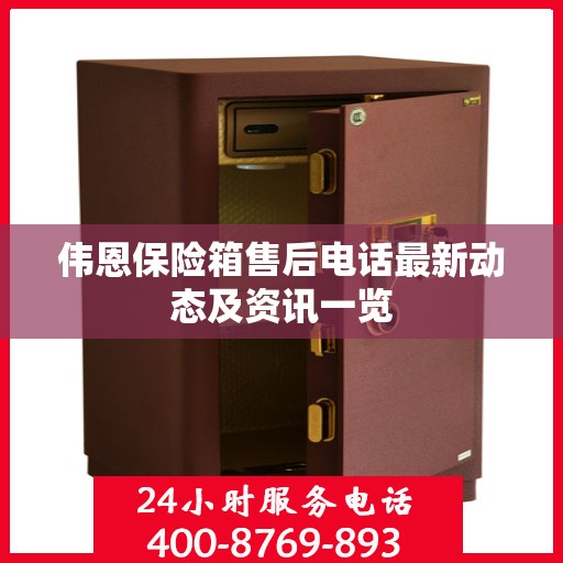 伟恩保险箱售后电话最新动态及资讯一览