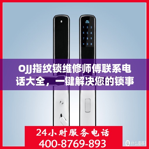 OJJ指纹锁维修师傅联系电话大全，一键解决您的锁事烦恼