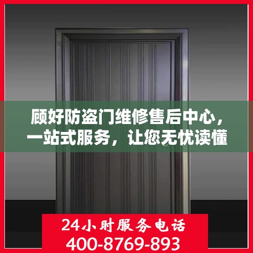 顾好防盗门维修售后中心，一站式服务，让您无忧读懂维修全攻略