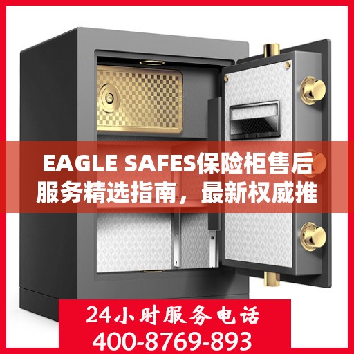 EAGLE SAFES保险柜售后服务精选指南，最新权威推荐揭秘