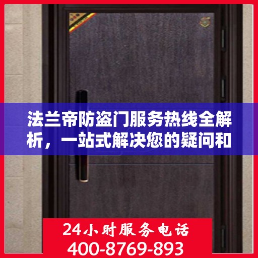 法兰帝防盗门服务热线全解析，一站式解决您的疑问和需求