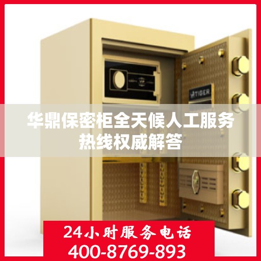 华鼎保密柜全天候人工服务热线权威解答