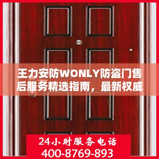 王力安防WONLY防盗门售后服务精选指南，最新权威推荐解密