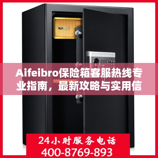 Aifeibro保险箱客服热线专业指南，最新攻略与实用信息