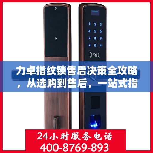 力卓指纹锁售后决策全攻略，从选购到售后，一站式指南！