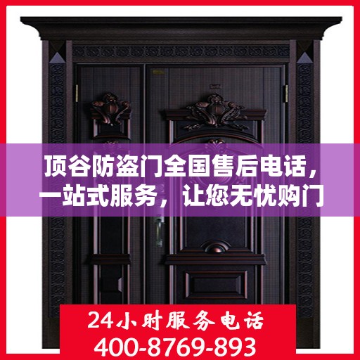 顶谷防盗门全国售后电话，一站式服务，让您无忧购门！