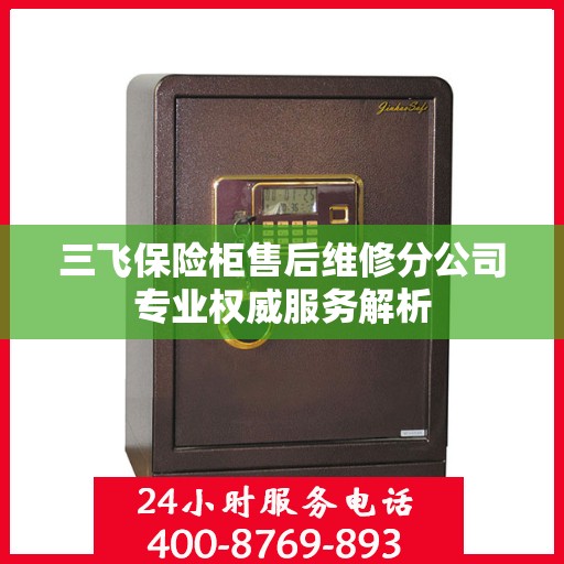三飞保险柜售后维修分公司专业权威服务解析