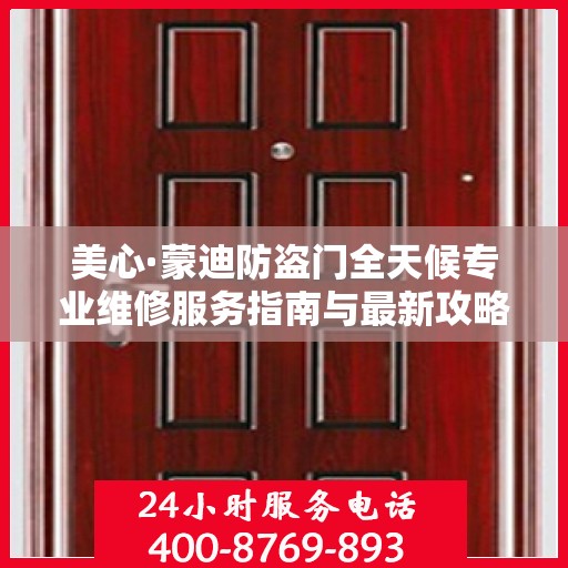 美心·蒙迪防盗门全天候专业维修服务指南与最新攻略