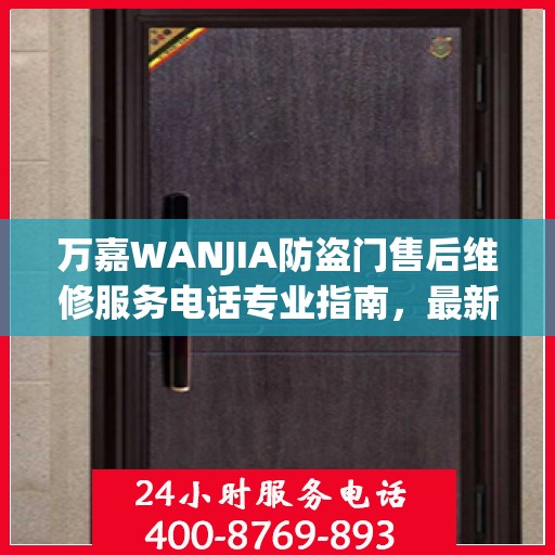 万嘉WANJIA防盗门售后维修服务电话专业指南，最新维修攻略与联系方式