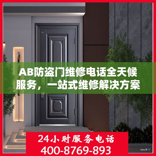 AB防盗门维修电话全天候服务，一站式维修解决方案与详细攻略