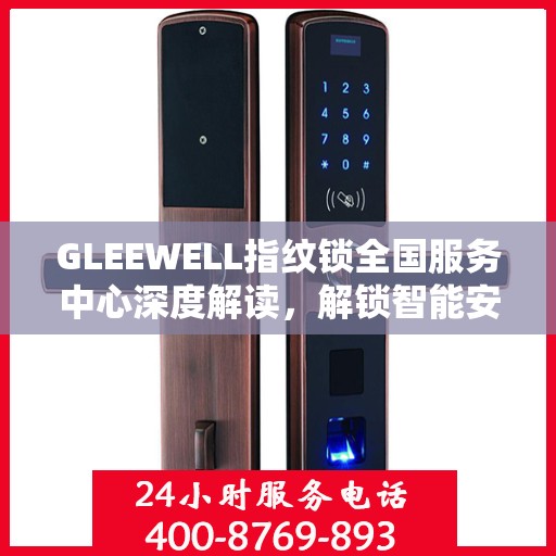 GLEEWELL指纹锁全国服务中心深度解读，解锁智能安全新篇章