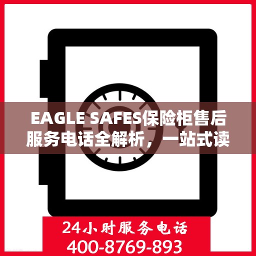 EAGLE SAFES保险柜售后服务电话全解析，一站式读懂服务热线